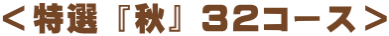 ＜特選 『秋』 ３２コース＞