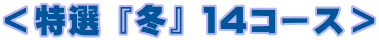 ＜特選 『冬』 １４コース＞